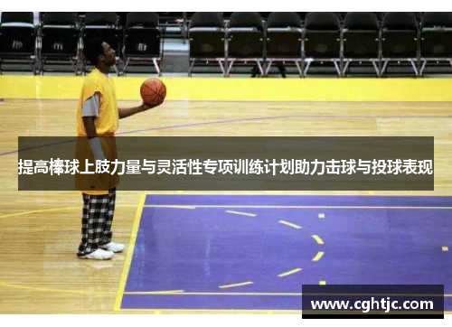 提高棒球上肢力量与灵活性专项训练计划助力击球与投球表现