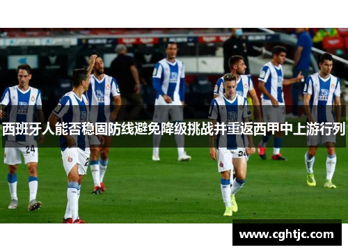 西班牙人能否稳固防线避免降级挑战并重返西甲中上游行列
