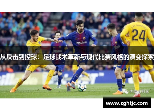 从反击到控球：足球战术革新与现代比赛风格的演变探索