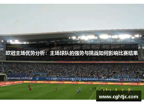 欧冠主场优势分析：主场球队的强势与挑战如何影响比赛结果