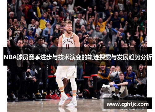 NBA球员赛季进步与技术演变的轨迹探索与发展趋势分析