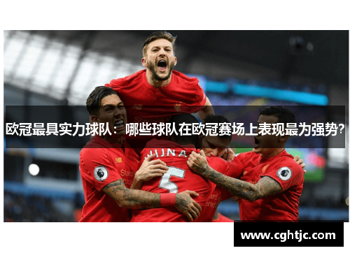 欧冠最具实力球队：哪些球队在欧冠赛场上表现最为强势？