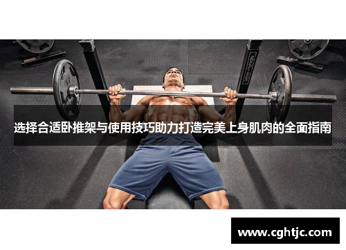 选择合适卧推架与使用技巧助力打造完美上身肌肉的全面指南