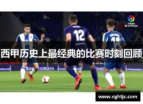 西甲历史上最经典的比赛时刻回顾